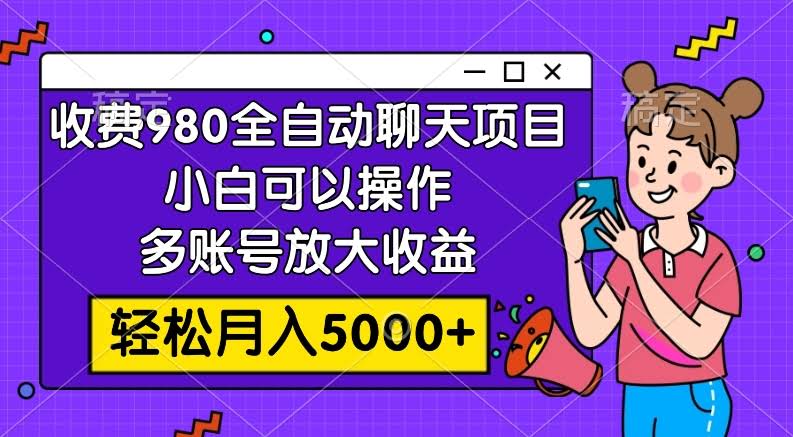 收费980的全自动聊天玩法，小白可以操作，多账号放大收益，轻松月入5000+-资源基地