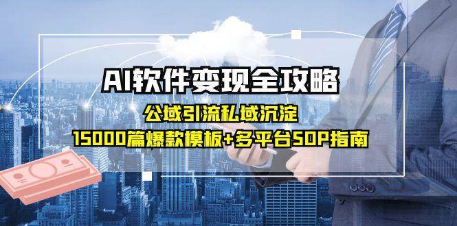 AI软件变现全攻略：公域引流私域沉淀，15000篇爆款模板+多平台SOP指南-资源基地
