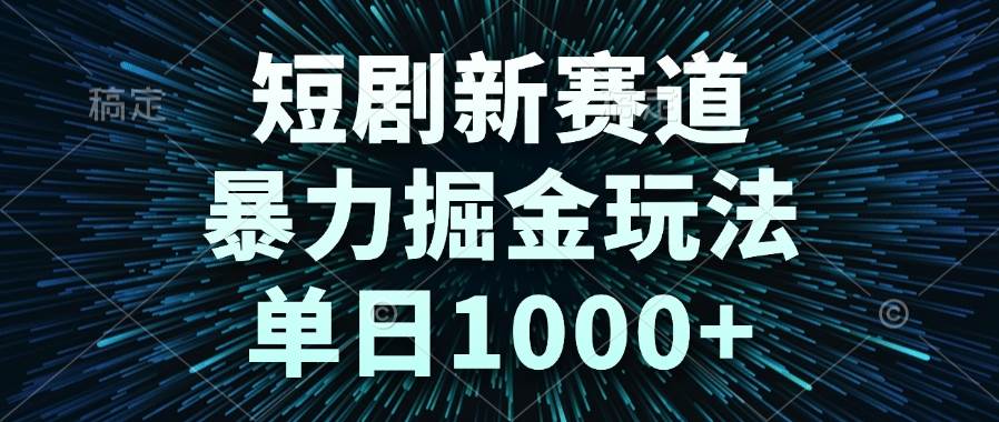 短剧新赛道，暴力掘金玩法，单日1000+-资源基地