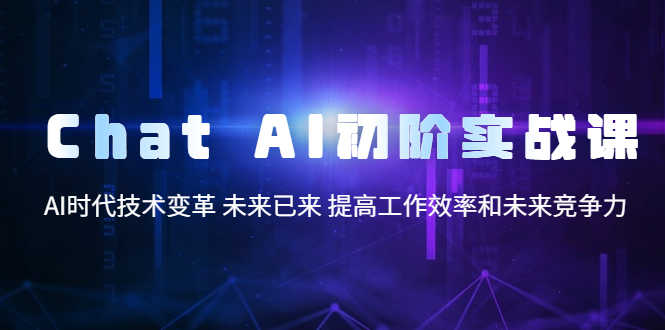 Chat AI初阶实战课,AI时代技术变革 未来已来 提高工作效率和未来竞争力-资源基地