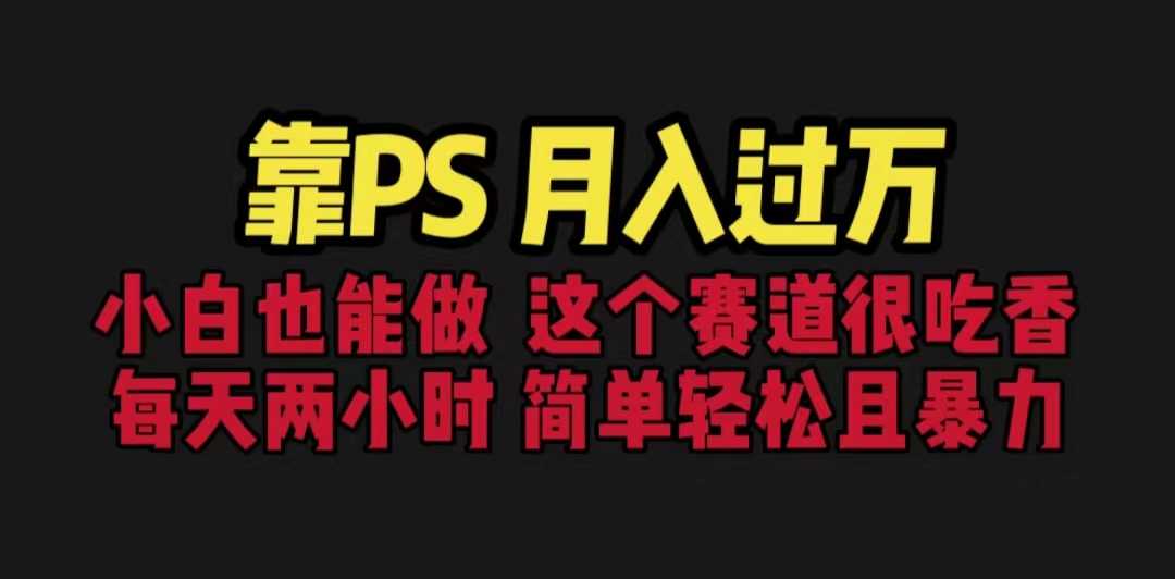 靠PS月入过万 小白做这个赛道很吃香 每天2小时，简单且暴利（教学+170G资料-资源基地