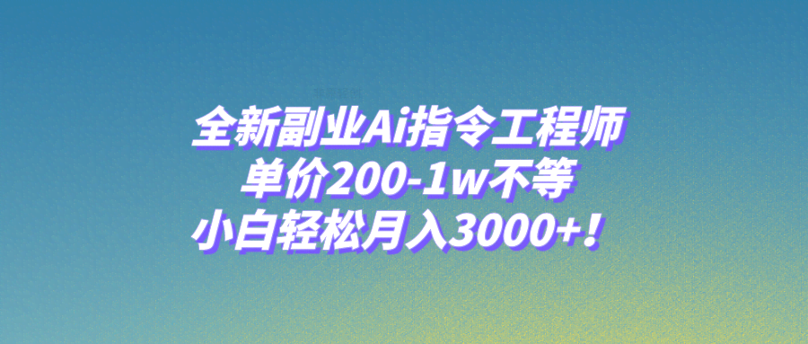 全新副业Ai指令工程师,单价200-1w不等,小白轻松月入3000+!-资源基地