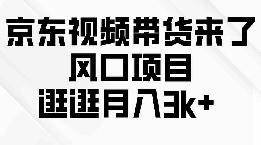 京东短视频带货来了，风口项目，逛逛月入3k+-资源基地