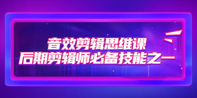 音效剪辑思维课，后期剪辑师必备技能之一（8节课）-资源基地