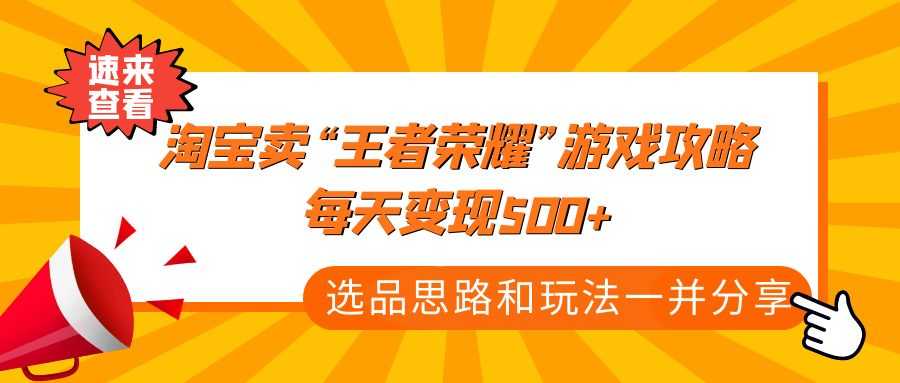 某付款文章《淘宝卖“王者荣耀”游戏攻略，每天变现500+，选品思路+玩法》-资源基地