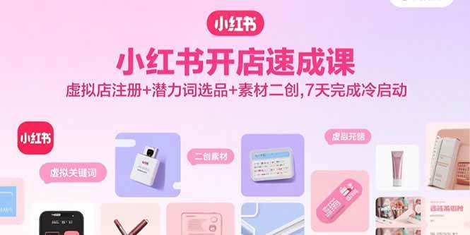 小红书开店速成课，虚拟店注册+潜力词选品+素材二创，7天完成冷启动-资源基地