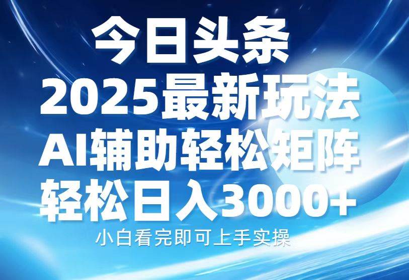 今日头条2025最新玩法,思路简单,复制粘贴,AI辅助,轻松矩阵日入3000+-资源基地