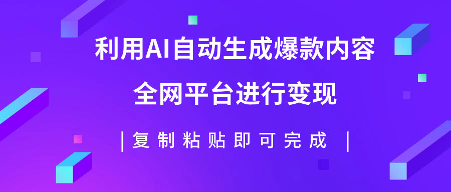 利用AI批量生产出爆款内容，全平台进行变现，复制粘贴日入500+-资源基地