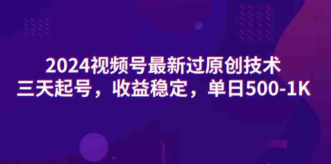 2024视频号最新过原创技术,三天起号,收益稳定,单日500-1K-资源基地