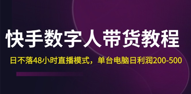快手-数字人带货教程,日不落48小时直播模式,单台电脑日利润200-500-资源基地