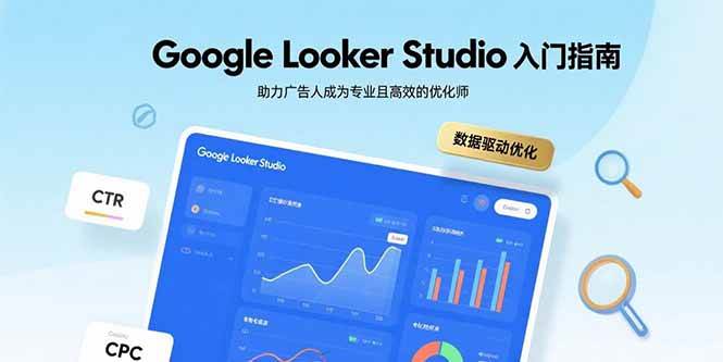 Google Looker Studio入门指南,助力广告人成为专业且高效的优化师-资源基地