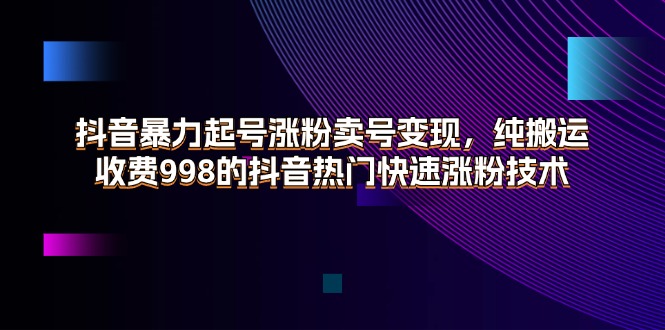 抖音暴力起号涨粉卖号变现，纯搬运，收费998的抖音热门快速涨粉技术-资源基地