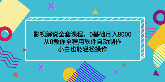 影视解说全套课程,0基础月入8000,从0教你全程用软件自动制作,有手就行-资源基地