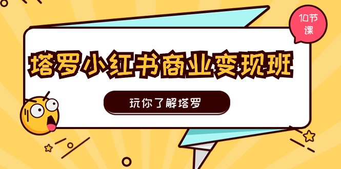 塔罗小红书商业变现实操班，玩你了解塔罗，玩转小红书塔罗变现（10节课）-资源基地