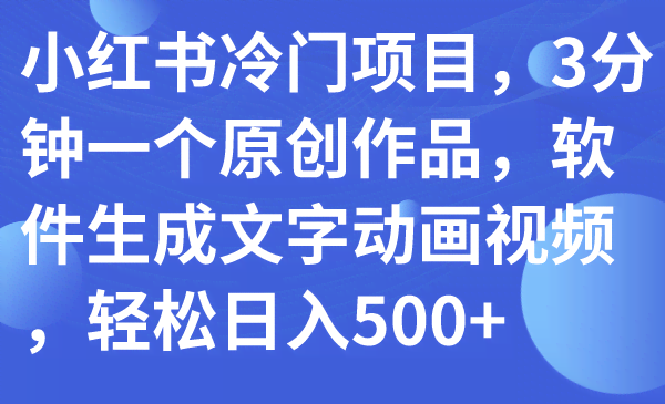 小红书冷门项目,3分钟一个原创作品,软件生成文字动画视频,轻松日入500+-资源基地