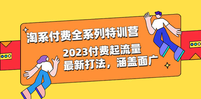 淘系付费全系列特训营：2023付费起流量最新打法，涵盖面广（30节）-资源基地