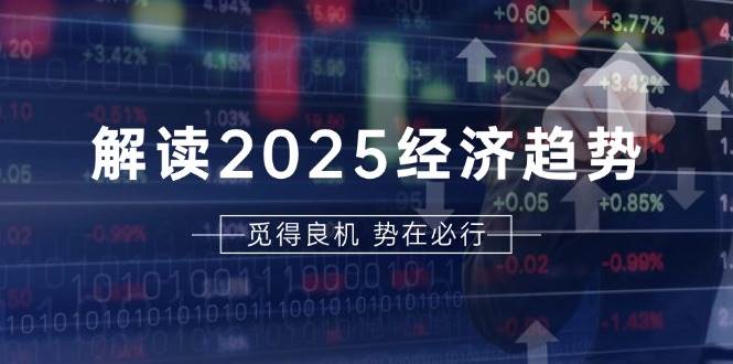 解读2025经济趋势、美股、A港股等资产前景判断，助您抢先布局未来投资-资源基地