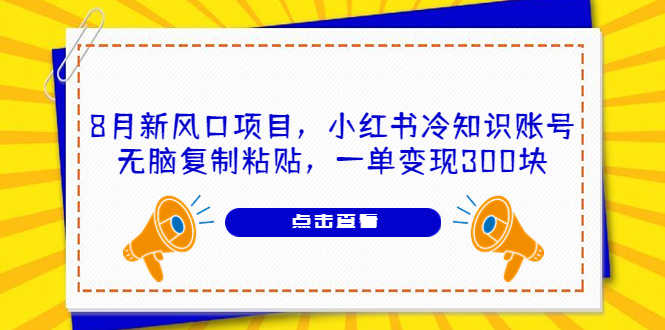 8月新风口项目，小红书冷知识账号，无脑复制粘贴，一单变现300块-资源基地