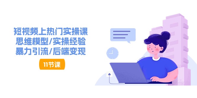 短视频上热门实操课，思维模型/实操经验/暴力引流/后端变现（11节）-资源基地