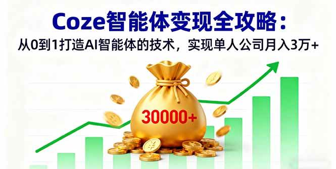 Coze智能体变现全攻略:从0到1打造AI智能体的技术,实现单人公司月入3万+-资源基地