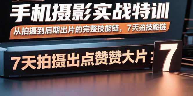 手机摄影实战特训，从拍摄到后期出片的完整技能链，7天拍出点赞大片-资源基地