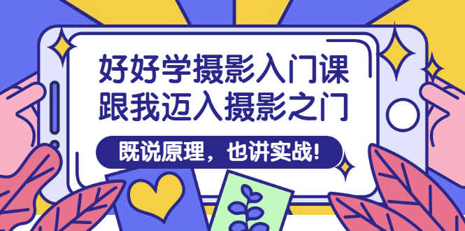 好好学摄影入门课:跟我迈入摄影之门,既说原理,也讲实战!-资源基地