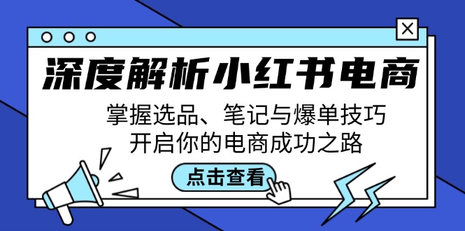 深度解析小红书电商:掌握选品、笔记与爆单技巧,开启你的电商成功之路-资源基地