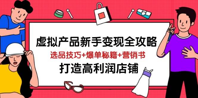 虚拟产品新手变现全攻略，选品技巧+爆单秘籍+营销书，打造高利润店铺-资源基地