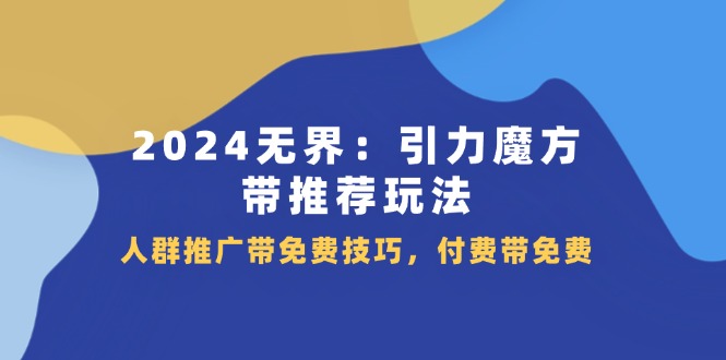 2024 无界：引力魔方-带推荐玩法，人群推广带免费技巧，付费带免费-资源基地