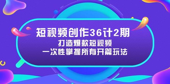 短视频创作36计2期:打造爆款短视频所需的各类开篇技巧,提升视频吸引力-资源基地