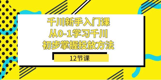 千川-新手入门课，从0-1学习千川，初步掌握投放方法（12节课）-资源基地