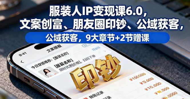 服装人IP变现课6.0，文案创富、朋友圈印钞、公域获客，9大章节+2节赠课-资源基地