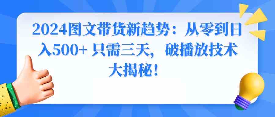 2024图文带货新趋势：从零到日入500+ 只需三天，破播放技术大揭秘！-资源基地