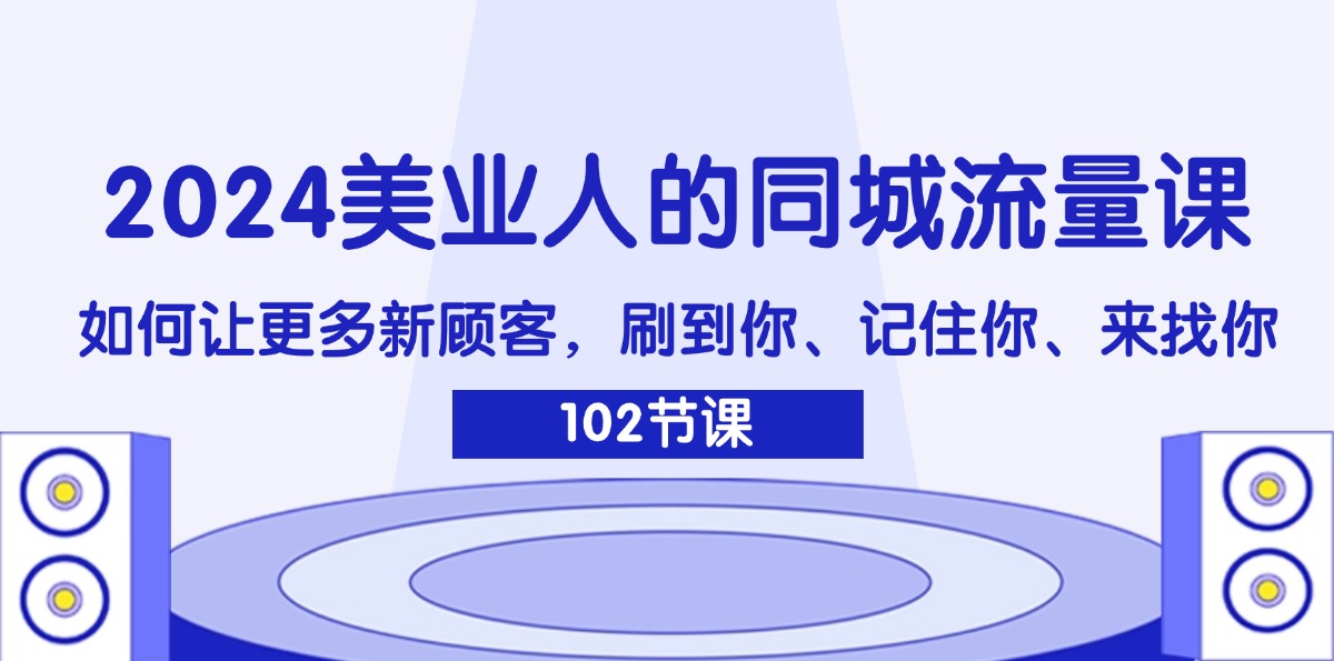 2024美业人的同城流量课:如何让更多新顾客,刷到你、记住你、来找你-资源基地