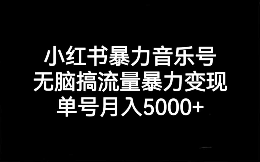 小红书暴力音乐号，无脑搞流量暴力变现，单号月入5000+-资源基地