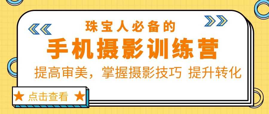 珠/宝/人必备的手机摄影训练营第7期:提高审美,掌握摄影技巧  提升转化-资源基地