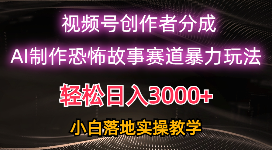 日入3000+,视频号AI恐怖故事赛道暴力玩法,轻松过原创,小白也能轻松上手-资源基地