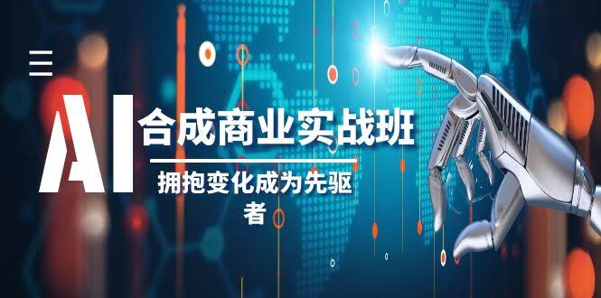 AI-合成商业实操班，拥抱变化成为先驱者（19节课）-资源基地