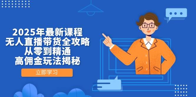 2025年最新课程,无人直播带货全攻略,从零到精通,高佣金玩法揭秘-资源基地