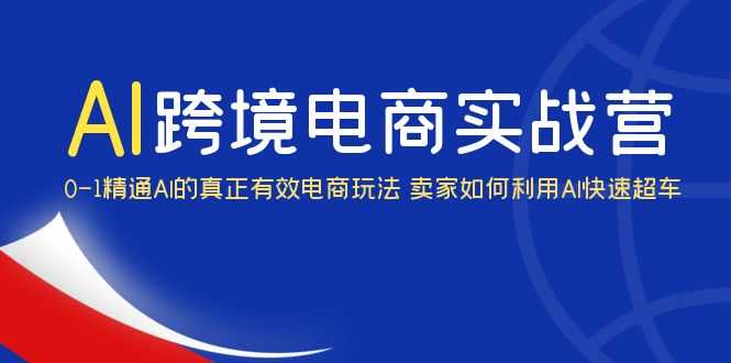 AI·跨境电商实操营：0-1精通Al的真正有效电商玩法 卖家如何利用Al快速超车-资源基地