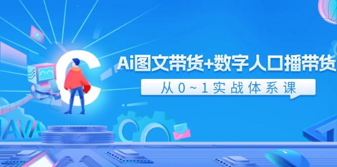 Ai 图文带货+数字人口播带货,从0~1实战体系课(43节)-资源基地