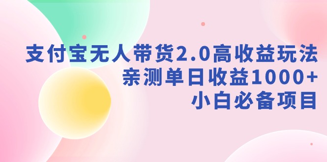 支付宝无人带货2.0高收益玩法，亲测单日收益1000+，小白必备项目-资源基地