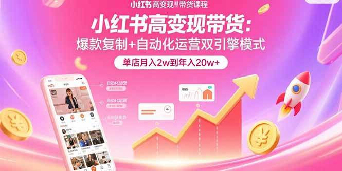 小红书高变现带货：爆款复制+自动化运营双引擎模式  单店月入2w到年入20w+-资源基地