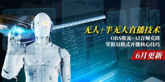 无人+半无人直播技术:OBS推流+AI音频克隆 掌握双模式开播核心技巧-6月更新-资源基地