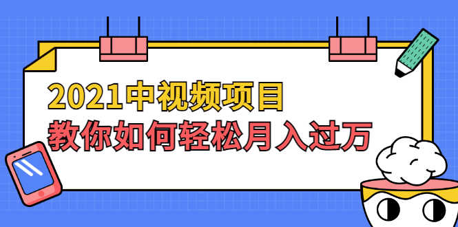 2021中视频项目,教你如何轻松月入过万,只讲核心,只讲实操,不讲废话-资源基地