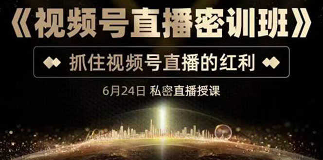 《视频号直播密训班》，抓住视频号直播的红利 价值12800-资源基地
