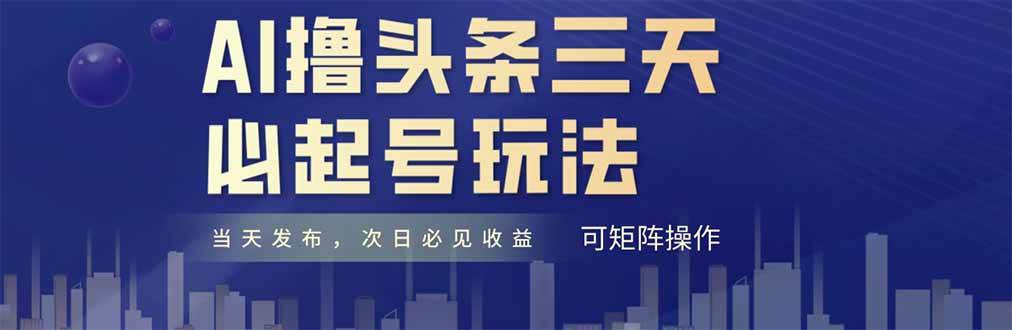 AI撸头条三天必起号,纯原创情感故事,每天搬砖十分钟,小白复制粘贴月…-资源基地