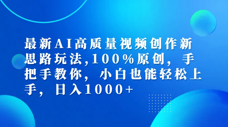 最新AI高质量视频创作新思路玩法,100%原创,手把手教你,小白也能轻松上…-资源基地
