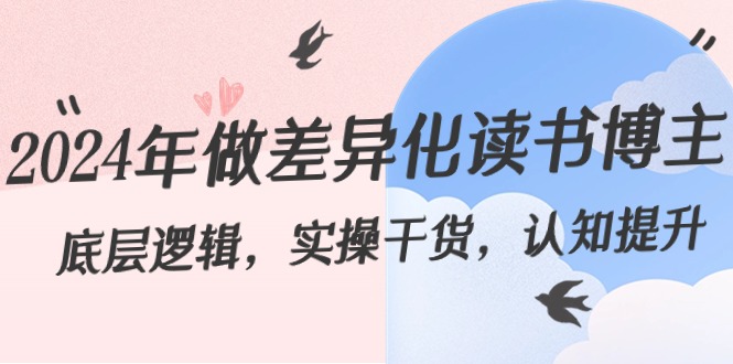 2024年做差异化-读书博主：底层逻辑，实操干货，认知提升（29节）-资源基地