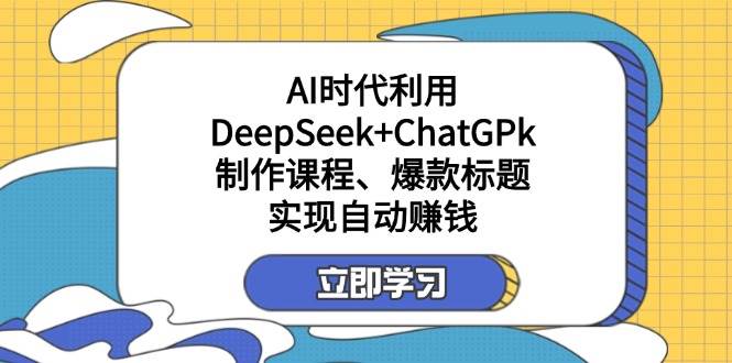 某付费文:AI时代利用DeepSeek+ChatGPk制作课程、爆款标题,实现自动赚钱-资源基地